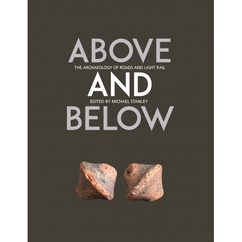 'Above and Below: The Archaeology of Road and Light Rail' edited by Michael Stanley, Transport Infrastructure Ireland